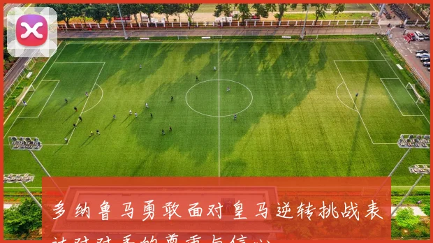 多纳鲁马勇敢面对皇马逆转挑战表达对对手的尊重与信心