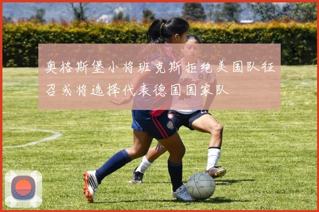 奥格斯堡小将班克斯拒绝美国队征召或将选择代表德国国家队