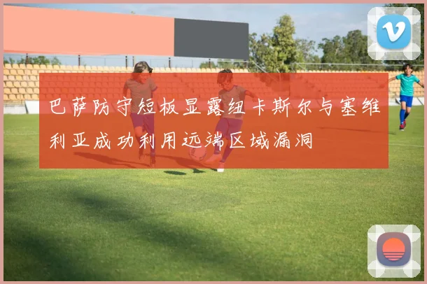 巴萨防守短板显露纽卡斯尔与塞维利亚成功利用远端区域漏洞