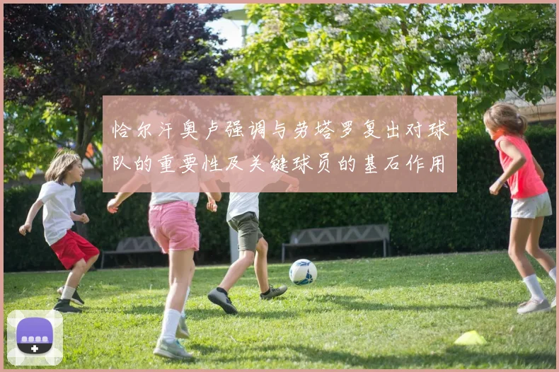 恰尔汗奥卢强调与劳塔罗复出对球队的重要性及关键球员的基石作用