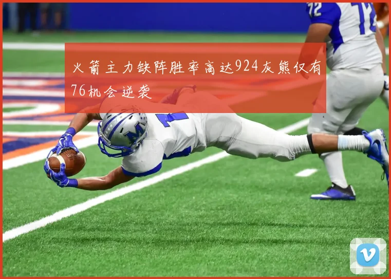 火箭主力缺阵胜率高达924灰熊仅有76机会逆袭