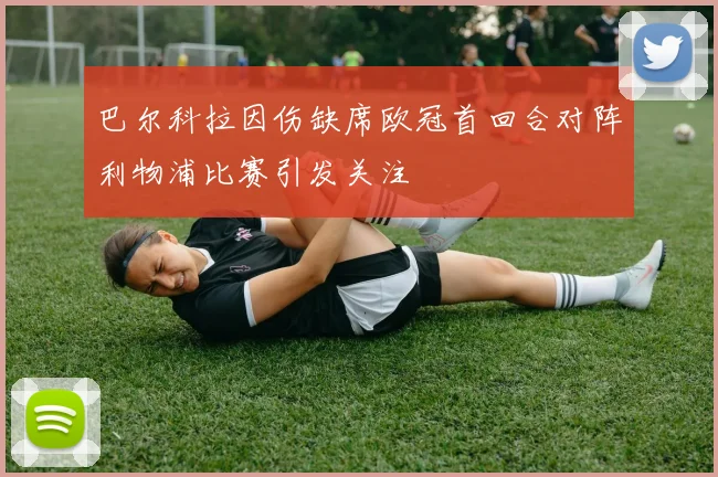 巴尔科拉因伤缺席欧冠首回合对阵利物浦比赛引发关注