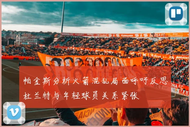帕金斯分析火箭混乱局面呼吁反思杜兰特与年轻球员关系紧张